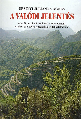 Ursinyi Julianna �gnes - Rideg Krisztina - A val�di jelent�s - A bet�k, a sz�mok, az �telek, a v�rcsoportok, a sz�nek �s a k�vek rezg�seinek eredeti �rtelmez�se