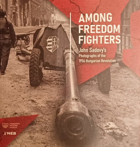 John Sadovy - AMONG FREEDOM FIGHTERS | JOHN SADOVY'S PHOTOGRAPHS OF THE 1956 HUNGARIAN REVOLUTION