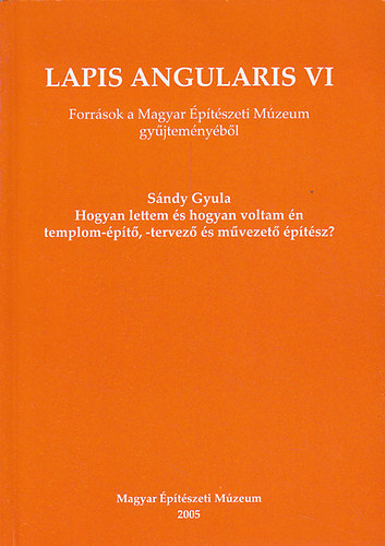 Hajd� Vir�g  (szerk.) - Lapis angularis VI. - Forr�sok a Magyar �p�t�szeti M�zeum gy�jtem�ny�b�l