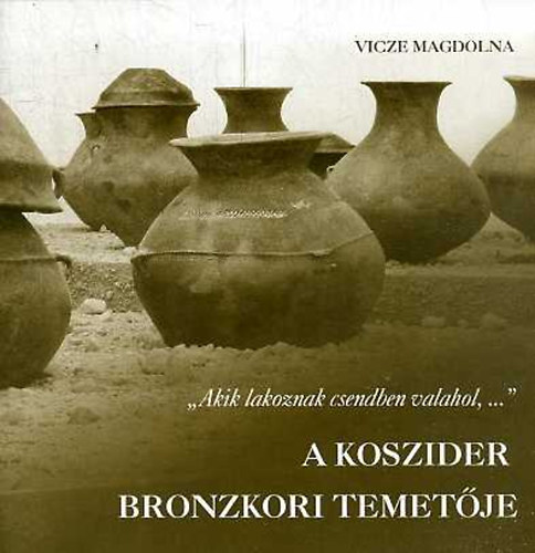 Vicze Magdolna - "Akik lakoznak csendben valahol,..." - A Koszider bronzkori temet�je