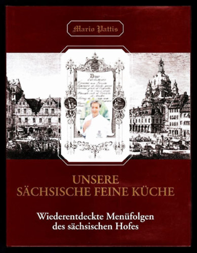 Mario Pattis - Unsere s�chsische feine K�che - Wiederentdeckte Men�folgen des s�chsischen Hofes