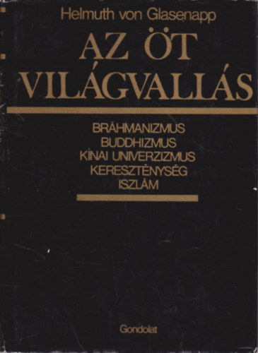 Helmuth von Glasenapp - Az �t vil�gvall�s - Br�hmanizmus, buddhizmus, k�nai univerzizmus, kereszt�nys�g, iszl�m