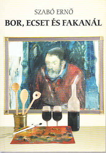 Szabó Ernő - Bor, ecset és fakanál (dedikált)
