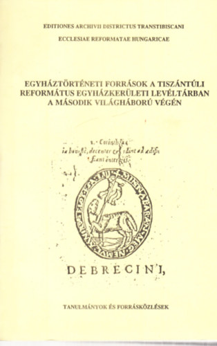 Kormos L�szl�  (szerk.) - Egyh�zt�rt�neti forr�sok a tisz�nt�li reform�tus egyh�zker�leti lev�lt�rban a m�sodik vil�gh�bor� v�g�n - dedik�lt