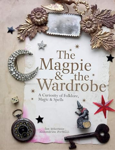 Sam McKechnie and Alexandrine Portelli - The Magpie and the Wardrobe: A Curiosity of Folklore, Magic and Spells