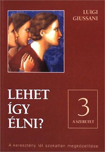 Luigi Giussani - Lehet gy lni? - III: A szeretet - A keresztny lt szokatlan megkzeltse