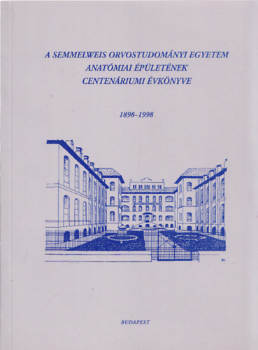 A Semmelweis Orvostudomnyi Egyetem Anatmiai pletnek Centenriumi vknyve 1898-1998