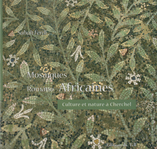Sabah Ferdi - Mosaiques romano-africaines : Culture et Nature a Cherchel, IIIe-VIe siecles apres J.C.