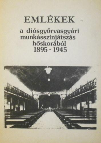 Kováts György - Emlékek a diósgyőrvasgyári munkásszínjátszás hőskorából 1895-1945