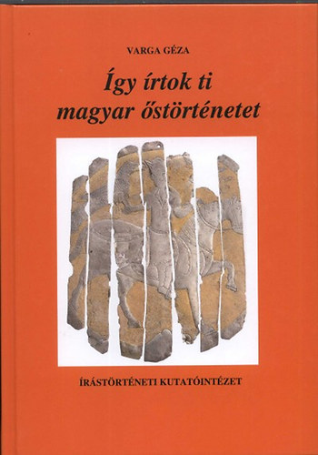 Varga Géza - Így írtok ti magyar őstörténetet