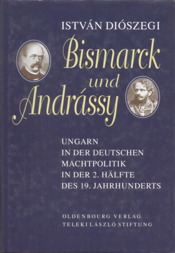 Istvn Diszegi - Bismarck und Andrssy (Ungarn in der deutschen Mathtpolitik in der 2. halfte des 19. Jahrhunderts)