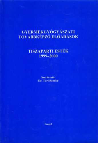 Tri Sndor  (szerk.) - Gyermekgygyszati tovbbkpz eladsok Tiszaparti estk 1999-2000