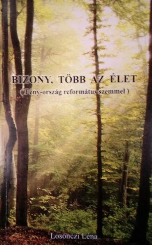 Losonczi Léna - Bizony, több az élet ( Fény-ország református szemmel )