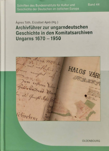 gnes Tth Erzsbet Apr - Archivfhrer zur ungarndeutschen Geschichte in den Komitatsarchiven Ungarns 1670-1950 (Schriften des Bundesinstituts fr Kultur und Geschichte der Deutschen im stlichen Europa, Band 44)