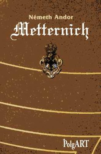 Nmeth Andor - Metternich vagy A diplomcia magasiskolja
