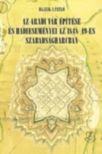Bajzik László - Az aradi vár építése és hadieseményei az 1848-49-es szabadságharcban