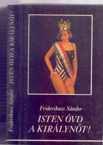 Friderikusz S�ndor - Isten �vd a kir�lyn�t! - A felszabadul�s ut�ni els� - eddig egyetlen - magyar sz�ps�gkir�lyn�, Moln�r Csilla Andrea �let�nek �s hal�l�nak hiteles dokumentumai (K�pekkel)