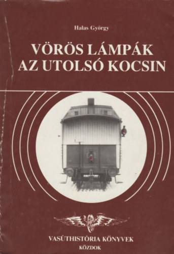 Halas György - Vörös lámpák az utolsó kocsin (Vasúthistória Könyvek)