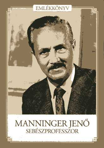 Manninger Mikl�s  (szerk.); Sz�kely �d�m (szerk.) - Manninger Jen� seb�szprofesszor (Eml�kk�nyv)