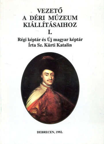 Sz. Kürti Katalin - Vezető a Déri Múzeum kiállításaihoz I. - Régi képtár és Új magyar képtár