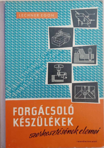 Lechner Egon - Forgácsoló készülékek szerkesztésének elemei