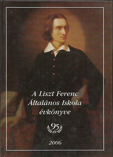 A Liszt Ferenc ltalnos Iskola vknyve  - intzmny fenllsnak 95 vfordulojra / 2005/2006 az iskola 95. tanve