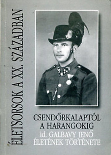Sipos Imre Dr.  (szerk.) - Csendrkalaptl a harangokig (id. Galbavy Jen letnek trtnete)