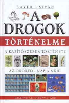 Bayer István - A drogok történelme (A kábítószerek története az ókortól napjainkig)