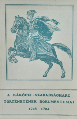 Bánkuti Imre - A Rákóczi-szabadságharc történetének dokumentumai 1703-1704