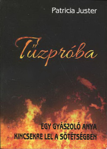 Patricia Juster - Tűzpróba (Egy gyászoló anya kincsekre lel a sötétségben)