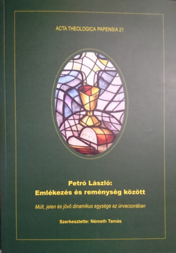 Petró László - Emlékezés és reménység között; Múlt, jelen és jövő dinamikus egysége az úrvacsorában (Acta Theologica Papensia 21)