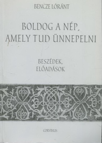 Bencze Lrnt - Boldog a np, amely tud nnepelni - Vlogatott alkalmi s nnepi beszdek, eladsok 1993-2003