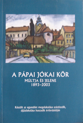 Husz�r J�nos  (szerk.) - A p�pai J�kai K�r m�ltja �s jelene 1893-2003