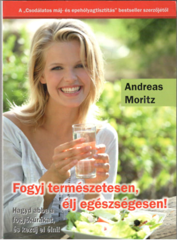 Andreas Moritz - Fogyj term�szetesen, �lj eg�szs�gesen! - Hagyd abba a fogy�k�r�kat �s kezdj el �lni!