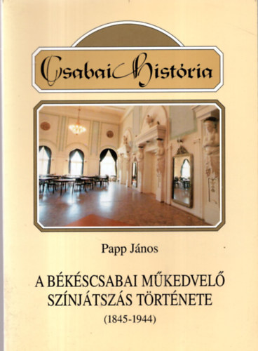 Papp Jnos - A bkscsabai mkedvel sznjtszs trtnete (1845-1944)