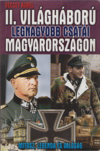 Vécsey Aurél - A II. világháború legnagyobb csatái Magyarországon
