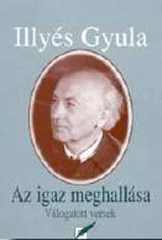 Illys Gyula - Az igaz meghallsa - Vlogatott versek