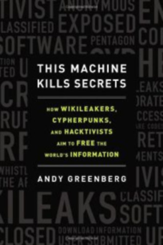 Andy Greenberg - This Machine Kills Secrets (how Wikileakers, Cypherpunks and Hacktivists aim to free the World's Information)