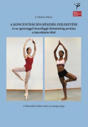 F. Moln�r M�rta - A koncentr�ci�s k�szs�g fejleszt�se �s az eg�szs�ggel �sszef�gg� �letmin�s�g jav�t�sa a t�ncoktat�s �ltal - A klasszikus balett mint az eur�pai j�ga