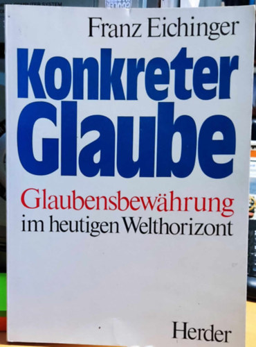 Franz Eichinger - Konkreter Glaube: Glaubensbewahrung im heutigen Welthorizont