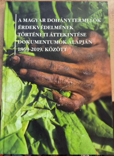 Benedek János Eisler József - A magyar dohánytermelők érdekvédelmének történeti áttekintése dokumentumok alapján 1869-2019 között
