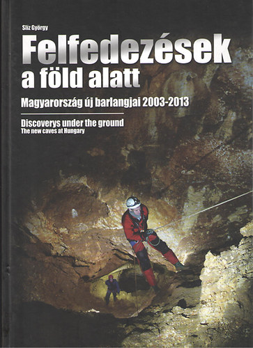Sl�z Gy�rgy - Felfedez�sek a f�ld alatt - Magyarorsz�g �j barlangjai 2003-2013