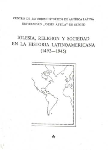 Iglesia, Religion y Sociedad en la Historia Lationoamericano (1492-1945) I-IV. (Egyh�z, vall�s �s t�rsadalom a latin-amerikai t�rt�nelemben spanyol nyelven)