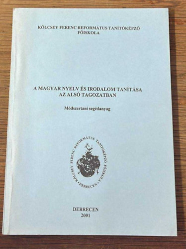 Csákberényiné Dr. Tóth Klára, Imréné Dr. Mezey Teodóra Baloghné Dr. Zsoldos Julianna - A magyar nyelv és irodalom tanítása az alsó tagozatban - Módszertani segédanyag ( Kölcsey Ferenc Református Tanítóképző Főiskola )