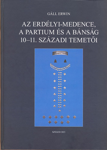 G�ll Erwin - Az Erd�lyi-medence, a Partium �s a B�ns�g 10-11. sz�zadi temet�i I-II.