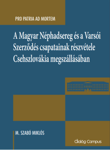 M. Szab Mikls - Pro Patria ad Mortem: A Magyar Nphadsereg s a Varsi Szerzds csapatainak rszvtele Csehszlovkia megszllsban (Dialg Campus)