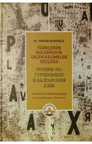 M. T�rker Acaroglu - T�rkceden Bulgarcaya Gecen Kelimeler S�zl�g� - A Dictionary of Turkisms in Bulgarian - (t�r�k nyelv� bolg�r sz�t�r)