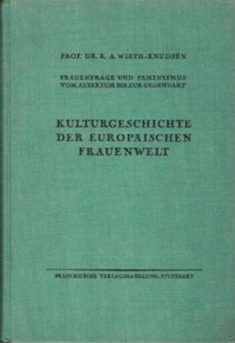 Dr. K. A. Wieth-Knudsen - Kulturgeschichte der europischen Frauenwelt - Frauenfrage und Feminismus vom Altertum bis zur Gegenwart