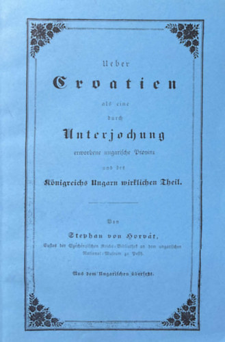 Stephan von Horv�t - Ueber Kroatien als Kino Burch Unterjochung  erwerbene ungarische Provem unb betteln K�nigreichs Ungarn wirklichen Theil. - reprint