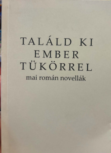 Nyírfalvi Károly Szlafkay Attila - Találd ki ember tükörrel - mai román novellák